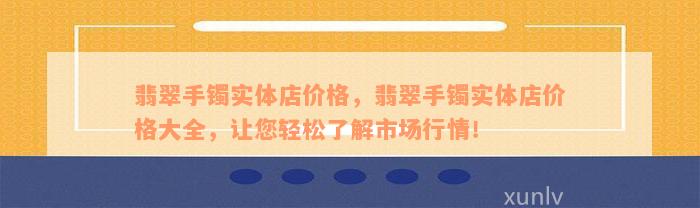 翡翠手镯实体店价格，翡翠手镯实体店价格大全，让您轻松了解市场行情！