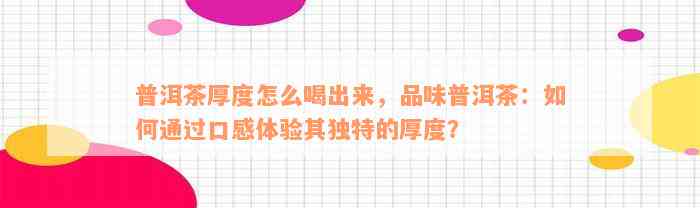 普洱茶厚度怎么喝出来，品味普洱茶：如何通过口感体验其独特的厚度？