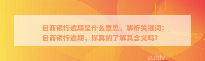 包商银行逾期是什么意思，解析关键词：包商银行逾期，你真的了解其含义吗？