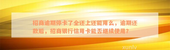 招商逾期停卡了全还上还能用么，逾期还款后，招商银行信用卡能否继续使用？