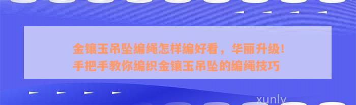 金镶玉吊坠编绳怎样编好看，华丽升级！手把手教你编织金镶玉吊坠的编绳技巧