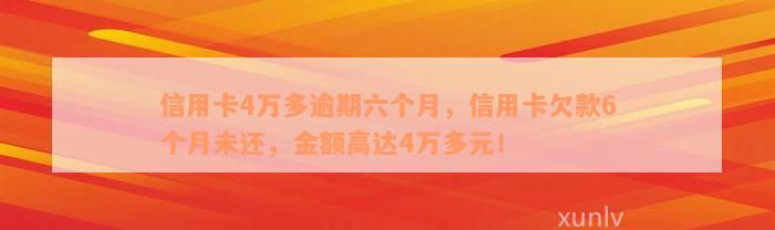 信用卡4万多逾期六个月，信用卡欠款6个月未还，金额高达4万多元！