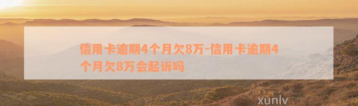 信用卡逾期4个月欠8万-信用卡逾期4个月欠8万会起诉吗