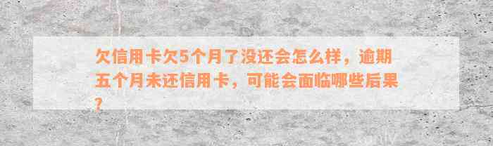 欠信用卡欠5个月了没还会怎么样，逾期五个月未还信用卡，可能会面临哪些后果？