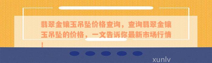 翡翠金镶玉吊坠价格查询，查询翡翠金镶玉吊坠的价格，一文告诉你最新市场行情！