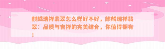 麒麟瑞祥翡翠怎么样好不好，麒麟瑞祥翡翠：品质与吉祥的完美结合，你值得拥有！