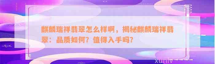 麒麟瑞祥翡翠怎么样啊，揭秘麒麟瑞祥翡翠：品质如何？值得入手吗？