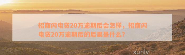 招商闪电贷20万逾期后会怎样，招商闪电贷20万逾期后的后果是什么？