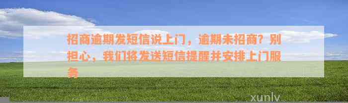 招商逾期发短信说上门，逾期未招商？别担心，我们将发送短信提醒并安排上门服务