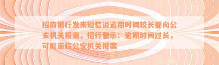 招商银行发来短信说逾期时间较长要向公安机关报案，招行警示：逾期时间过长，可能面临公安机关报案