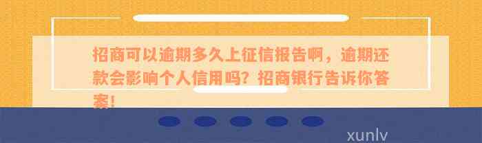 招商可以逾期多久上征信报告啊，逾期还款会影响个人信用吗？招商银行告诉你答案！