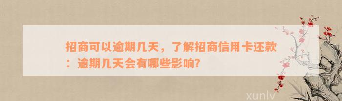 招商可以逾期几天，了解招商信用卡还款：逾期几天会有哪些影响？