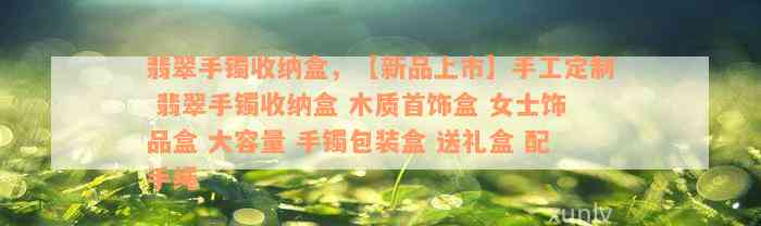 翡翠手镯收纳盒，【新品上市】手工定制 翡翠手镯收纳盒 木质首饰盒 女士饰品盒 大容量 手镯包装盒 送礼盒 配手绳