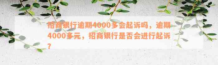 招商银行逾期4000多会起诉吗，逾期4000多元，招商银行是否会进行起诉？