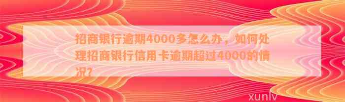 招商银行逾期4000多怎么办，如何处理招商银行信用卡逾期超过4000的情况？