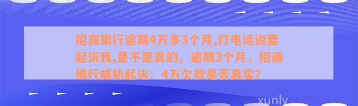 招商银行逾期4万多3个月,打电话说要起诉我,是不是真的，逾期3个月，招商银行威胁起诉：4万欠款是否真实？