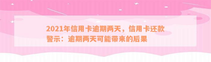 2021年信用卡逾期两天，信用卡还款警示：逾期两天可能带来的后果