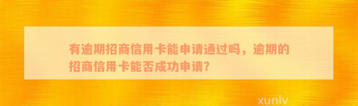 有逾期招商信用卡能申请通过吗，逾期的招商信用卡能否成功申请？