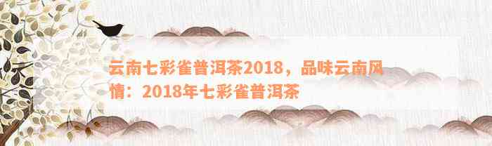 云南七彩雀普洱茶2018，品味云南风情：2018年七彩雀普洱茶