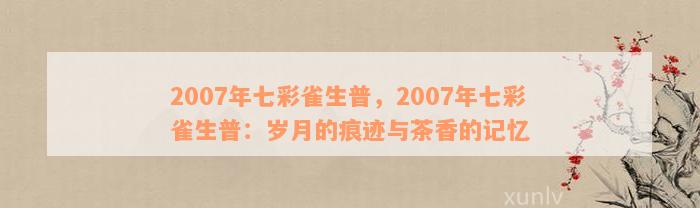 2007年七彩雀生普，2007年七彩雀生普：岁月的痕迹与茶香的记忆