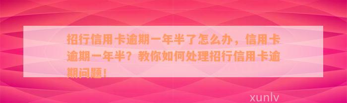 招行信用卡逾期一年半了怎么办，信用卡逾期一年半？教你如何处理招行信用卡逾期问题！