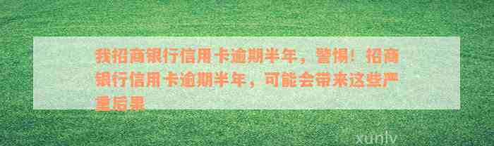 我招商银行信用卡逾期半年，警惕！招商银行信用卡逾期半年，可能会带来这些严重后果