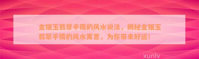 金镶玉翡翠手镯的风水说法，揭秘金镶玉翡翠手镯的风水寓意，为你带来好运！