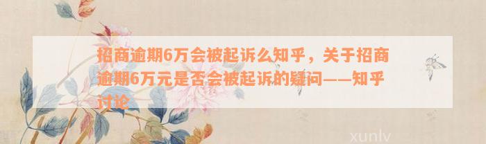 招商逾期6万会被起诉么知乎，关于招商逾期6万元是否会被起诉的疑问——知乎讨论