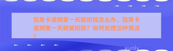 信用卡逾期第一天就扣钱怎么办，信用卡逾期第一天就被扣款？如何处理这种情况？