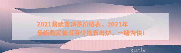 2021易武普洱茶价格表，2021年最新易武普洱茶价格表出炉，一睹为快！