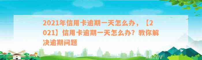 2021年信用卡逾期一天怎么办，【2021】信用卡逾期一天怎么办？教你解决逾期问题