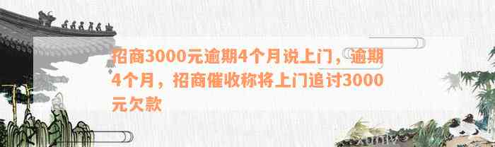 招商3000元逾期4个月说上门，逾期4个月，招商催收称将上门追讨3000元欠款