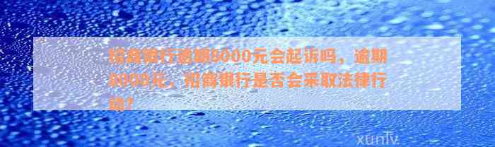 招商银行逾期8000元会起诉吗，逾期8000元，招商银行是否会采取法律行动？