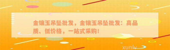 金镶玉吊坠批发，金镶玉吊坠批发：高品质、低价格，一站式采购！