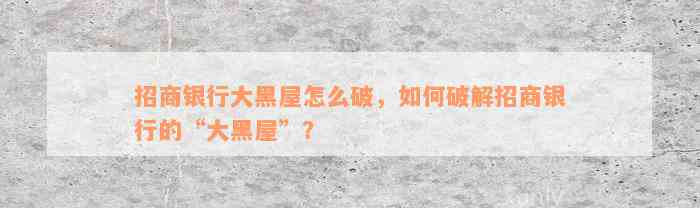 招商银行大黑屋怎么破，如何破解招商银行的“大黑屋”？