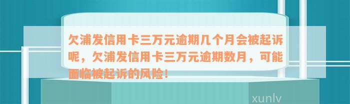 欠浦发信用卡三万元逾期几个月会被起诉呢，欠浦发信用卡三万元逾期数月，可能面临被起诉的风险！