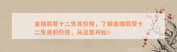 金镶翡翠十二生肖价格，了解金镶翡翠十二生肖的价格，从这里开始！