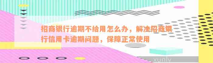 招商银行逾期不给用怎么办，解决招商银行信用卡逾期问题，保障正常使用