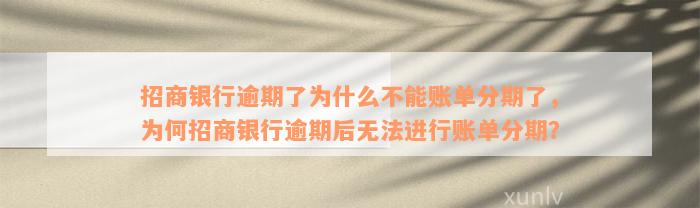 招商银行逾期了为什么不能账单分期了，为何招商银行逾期后无法进行账单分期？