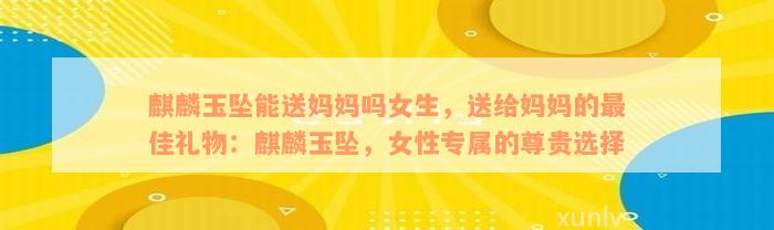 麒麟玉坠能送妈妈吗女生，送给妈妈的最佳礼物：麒麟玉坠，女性专属的尊贵选择