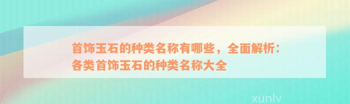 首饰玉石的种类名称有哪些，全面解析：各类首饰玉石的种类名称大全