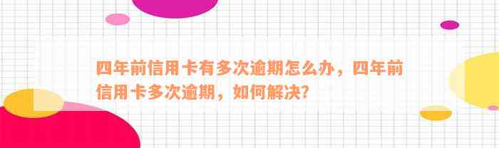 四年前信用卡有多次逾期怎么办，四年前信用卡多次逾期，如何解决？