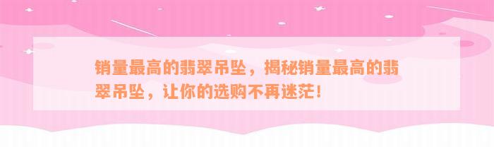 销量最高的翡翠吊坠，揭秘销量最高的翡翠吊坠，让你的选购不再迷茫！