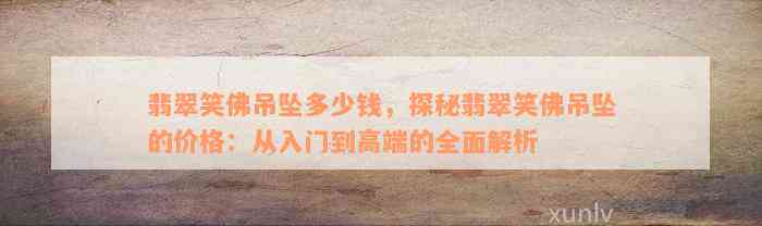 翡翠笑佛吊坠多少钱，探秘翡翠笑佛吊坠的价格：从入门到高端的全面解析