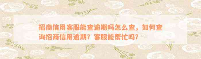 招商信用客服能查逾期吗怎么查，如何查询招商信用逾期？客服能帮忙吗？