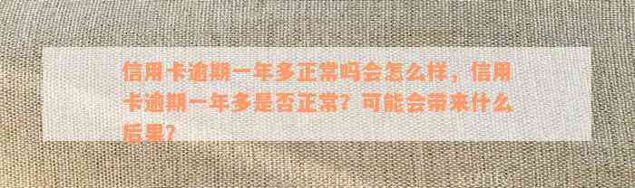 信用卡逾期一年多正常吗会怎么样，信用卡逾期一年多是否正常？可能会带来什么后果？