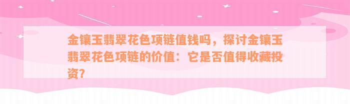 金镶玉翡翠花色项链值钱吗，探讨金镶玉翡翠花色项链的价值：它是否值得收藏投资？