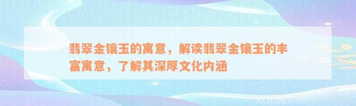 翡翠金镶玉的寓意，解读翡翠金镶玉的丰富寓意，了解其深厚文化内涵