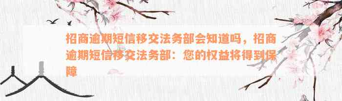 招商逾期短信移交法务部会知道吗，招商逾期短信移交法务部：您的权益将得到保障