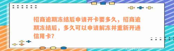 招商逾期冻结后申请开卡要多久，招商逾期冻结后，多久可以申请解冻并重新开通信用卡？